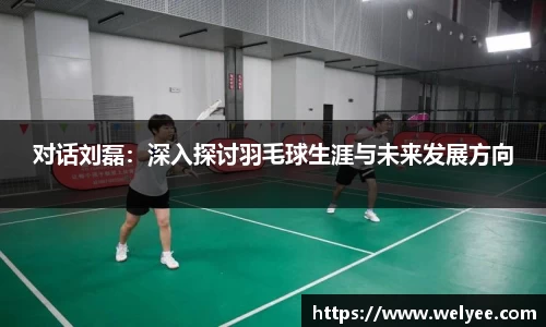对话刘磊：深入探讨羽毛球生涯与未来发展方向